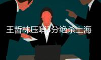 王哲林压哨3分绝杀上海险胜深圳 山东力克宁波