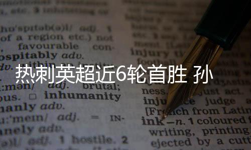 热刺英超近6轮首胜 孙兴慜传射入网凯恩进球