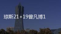 琼斯21+19曾凡博17分 新疆逆转险胜北京3连胜