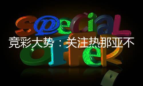 竞彩大势:关注热那亚不败 AC米兰取胜无疑