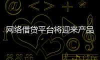 网络借贷平台将迎来产品、运营、风控、合规的集体升级