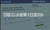 羽联总决赛第3日国羽6胜2负 女单女双混双均进4强