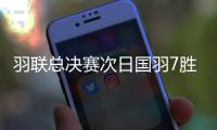羽联总决赛次日国羽7胜2负 李诗沣雅思组合取首胜