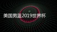 美国男篮2019世界杯名单首发后场组合阵容确定