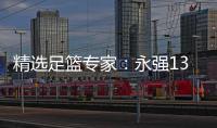 精选足篮专家：永强13连红预测足彩 辉红论球9连红