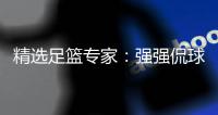 精选足篮专家：强强侃球、罗尼同中足彩头奖10万！