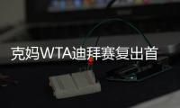 克妈WTA迪拜赛复出首秀败阵  时隔7年她自信还能应付