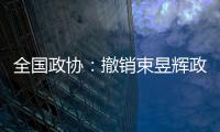 全国政协：撤销束昱辉政协第十三届全国委员会委员资格