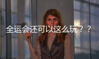 全运会还可以这么玩？？？