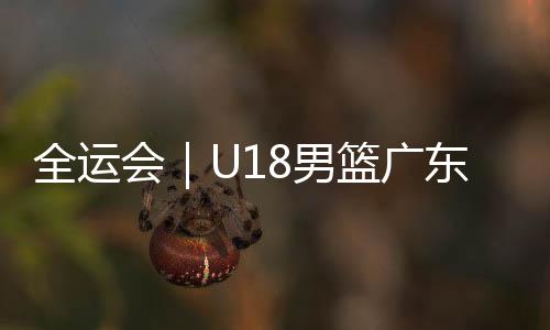 全运会|U18男篮广东队夺冠 李悦洲铜牌战空砍52分