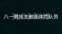 八一男排主教练体罚队员有什么影响 最终处理结果详情