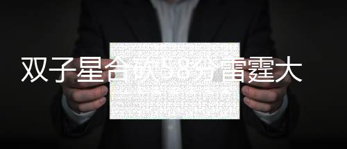 双子星合砍58分雷霆大胜火箭 绿军加时胜篮网