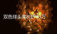 双色球头奖8注783万分落7地 奖池余额27.98亿元