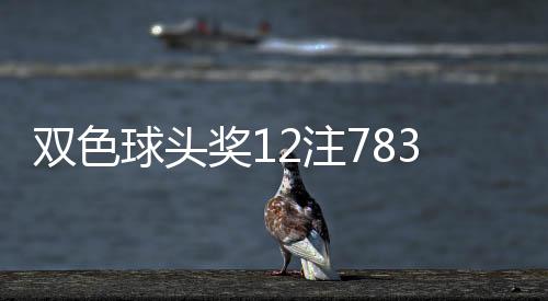 双色球头奖12注783万分落10地 奖池余额27.23亿