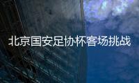 北京国安足协杯客场挑战青岛西海岸 不能再有闪失