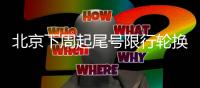 北京下周起尾号限行轮换 未来几天这些路段拥挤