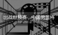 出战世预赛,中国男篮将赴澳大利亚