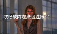 吹杨缺阵老鹰险胜绿军 斯波大失误热火负活塞