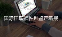 国际田联颁性别鉴定新规 睾酮标准须降到5nmol/L以下
