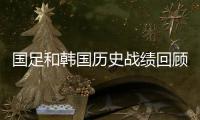 国足和韩国历史战绩回顾 中韩大战最近两战都没输