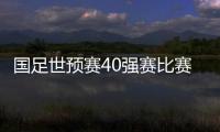国足世预赛40强赛比赛时间 首站9月10日23点开打