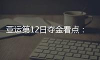 亚运第12日夺金看点：田径男女接力巅峰对决 男女篮争决赛权
