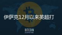 伊萨克12月以来英超打进11球 同期英超进球最多