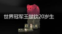 世界冠军王楚钦20岁生日发文 王楚钦个人资料简介
