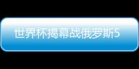 世界杯揭幕战俄罗斯5