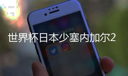 世界杯日本少塞内加尔2张黄牌优势晋级成亚洲独苗