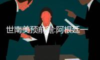 世南美预前瞻:阿根廷一枝独秀 黑马之势难延续