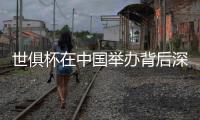世俱杯在中国举办背后深意 男足世界杯会在中国举行吗