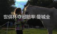 世俱杯夺冠赔率:曼城全胜登顶 大巴黎皇马紧追