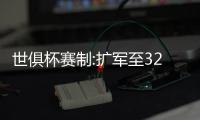 世俱杯赛制:扩军至32队对标世界杯 潜在黑马多