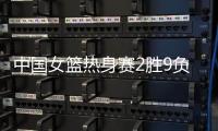 中国女篮热身赛2胜9负 两负日本连输澳大利亚