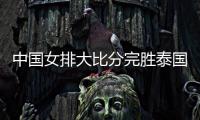 中国女排大比分完胜泰国 下场将与阿塞拜疆队交锋