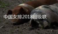 中国女排2018超级联赛恒大女排进八强 巴德捷耶娃得23分