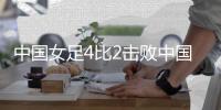 中国女足4比2击败中国台北 斩获女足东亚杯首场胜利