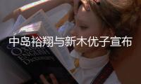 中岛裕翔与新木优子宣布结婚！从《明天也有好吃的饭》到《SUITS》 多年搭档终成眷属