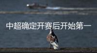 中超确定开赛后开始第一轮核酸检测 各项准备工作加速