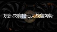 东部决赛抢七大战詹姆斯连续八年进总决赛 骑士获胜