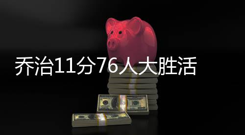 乔治11分76人大胜活塞 老鹰3连胜送黄蜂5连败