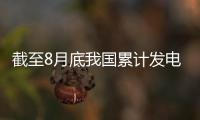 截至8月底我国累计发电装机同比增长18%