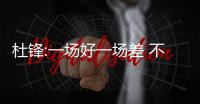 杜锋:一场好一场差 不知道队员每场状态会去哪