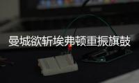 曼城欲斩埃弗顿重振旗鼓 数据支持比分或2