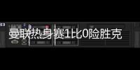 曼联热身赛1比0险胜克里斯蒂安松 马塔92分钟造点+绝杀