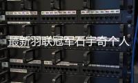 最新羽联冠军石宇奇个人资料 或接过中国羽毛球男单大旗