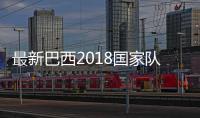 最新巴西2018国家队大名单 马塞洛库蒂尼奥因伤缺阵