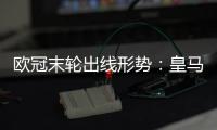 欧冠末轮出线形势：皇马不败晋级 8队惨烈厮杀