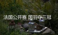 法国公开赛 国羽夺三冠 “凡尘”大逆转